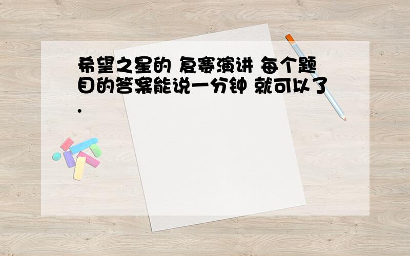 希望之星的 复赛演讲 每个题目的答案能说一分钟 就可以了.