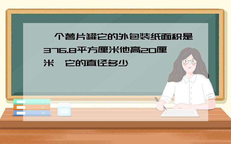 一个薯片罐它的外包装纸面积是376.8平方厘米他高20厘米,它的直径多少