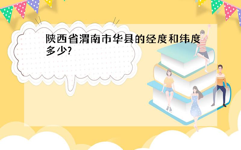 陕西省渭南市华县的经度和纬度多少?