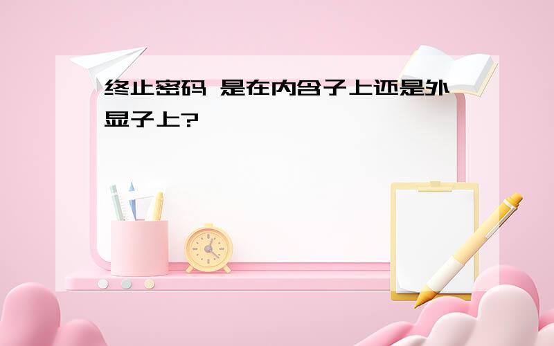 终止密码 是在内含子上还是外显子上?