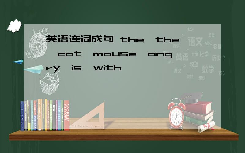 英语连词成句 the,the,cat,mouse,angry,is,with