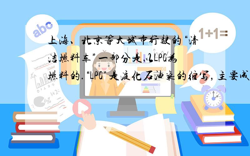 上海、北京等大城市行驶的“清洁燃料车”一部分是以LPG为燃料的．“LPG”是液化石油气的缩写，主要成分是丙烷、丙烯、丁烷