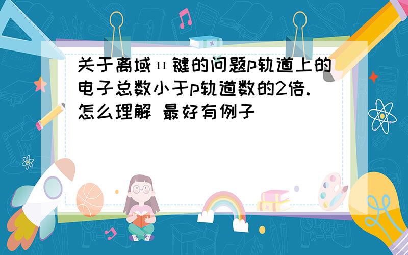 关于离域п键的问题p轨道上的电子总数小于p轨道数的2倍.怎么理解 最好有例子