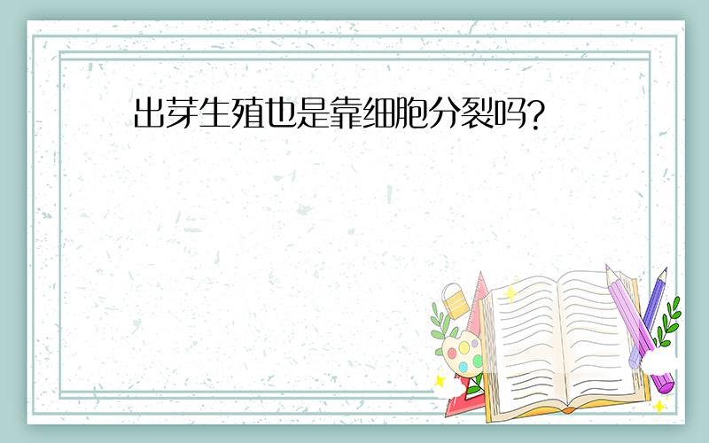 出芽生殖也是靠细胞分裂吗?