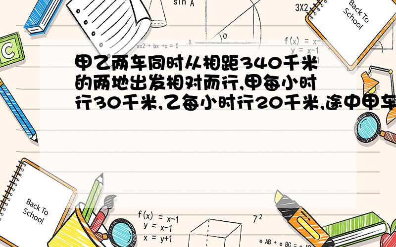 甲乙两车同时从相距340千米的两地出发相对而行,甲每小时行30千米,乙每小时行20千米,途中甲车应故障停驶了2小时后再继