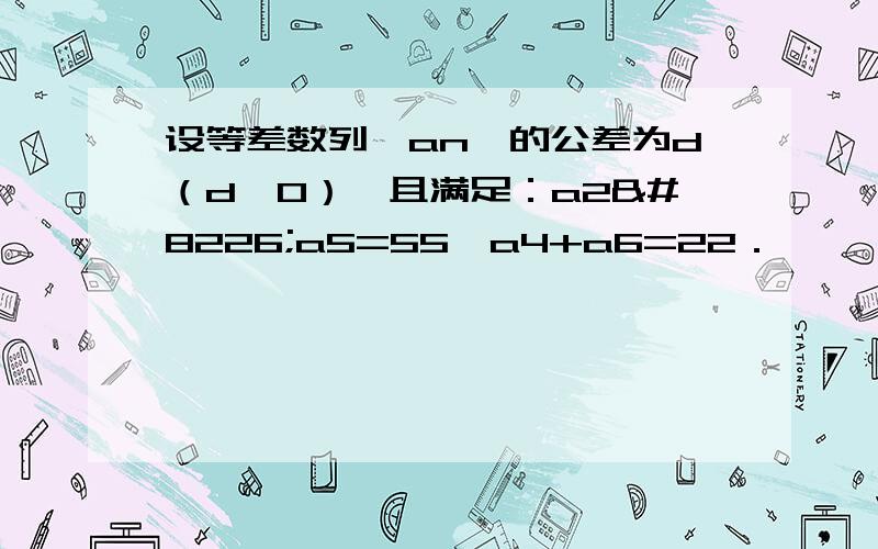 设等差数列{an}的公差为d（d＞0）,且满足：a2•a5=55,a4+a6=22．