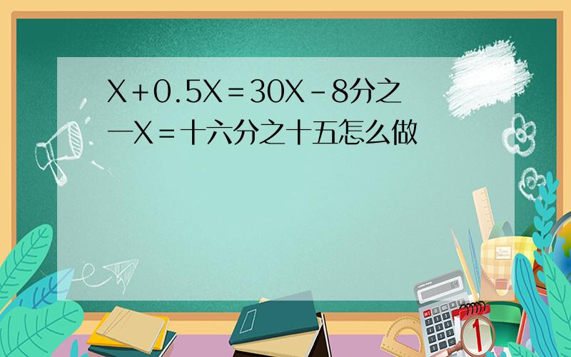 X＋0.5X＝30X﹣8分之一X＝十六分之十五怎么做