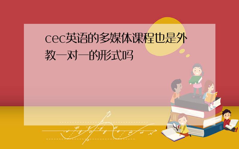 cec英语的多媒体课程也是外教一对一的形式吗