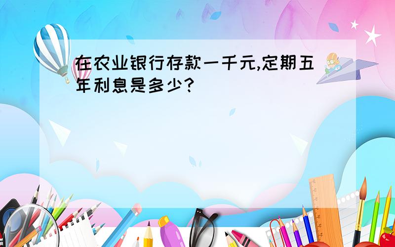 在农业银行存款一千元,定期五年利息是多少?