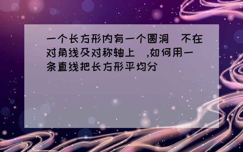 一个长方形内有一个圆洞(不在对角线及对称轴上),如何用一条直线把长方形平均分