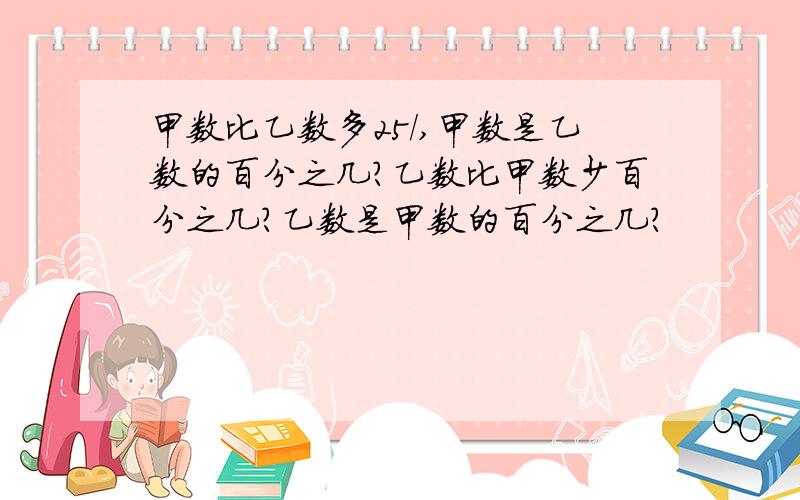 甲数比乙数多25/,甲数是乙数的百分之几?乙数比甲数少百分之几?乙数是甲数的百分之几?