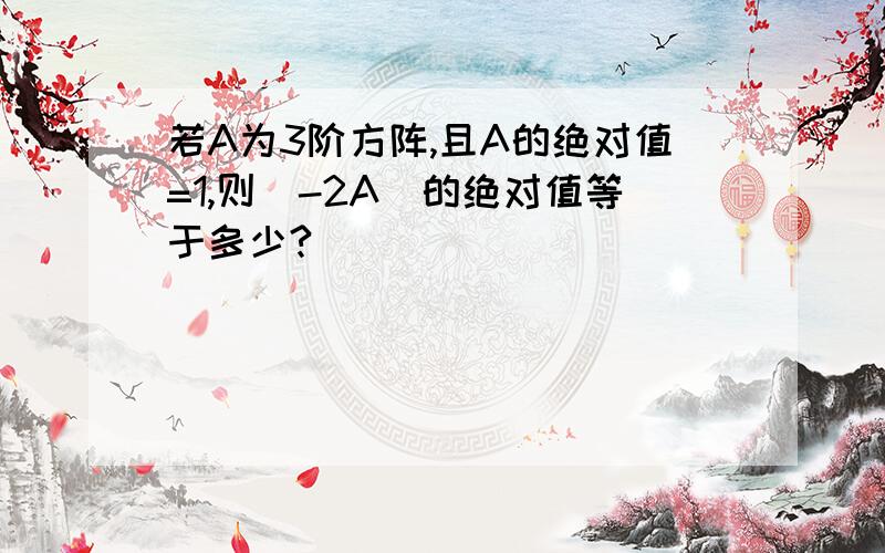 若A为3阶方阵,且A的绝对值=1,则（-2A）的绝对值等于多少?