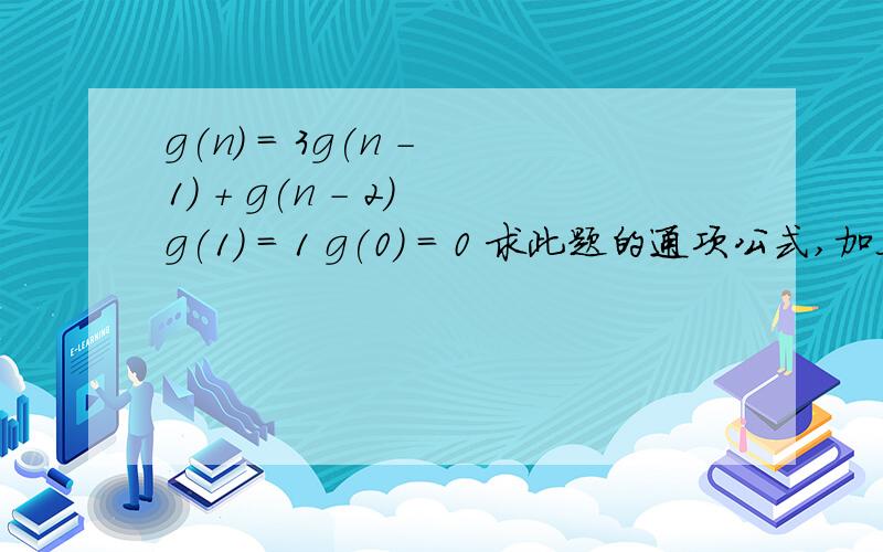 g(n) = 3g(n - 1) + g(n - 2) g(1) = 1 g(0) = 0 求此题的通项公式,加上求g(