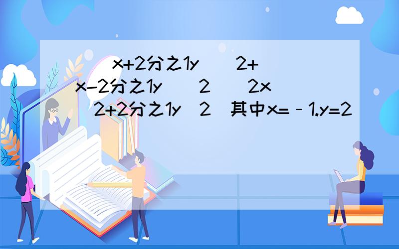 [（x+2分之1y)^2+(x-2分之1y）^2]（2x^2+2分之1y^2）其中x=﹣1.y=2