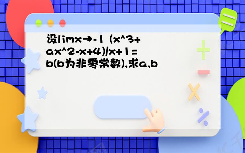 设limx→-1 (x^3+ax^2-x+4)/x+1=b(b为非零常数),求a,b