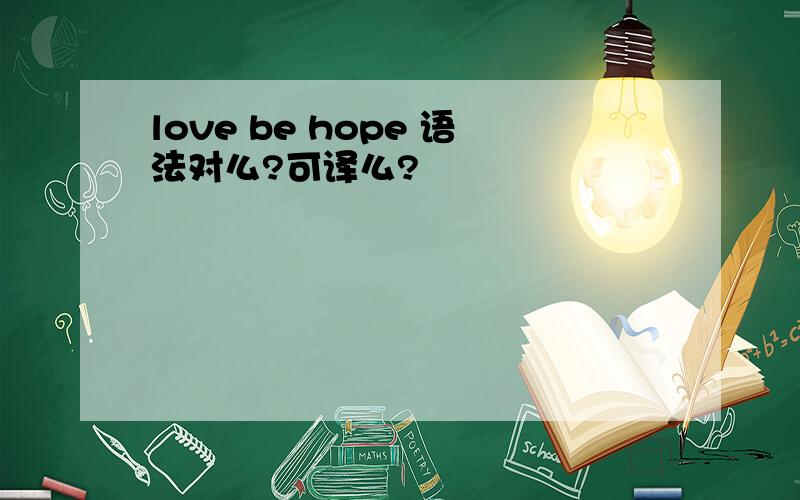 love be hope 语法对么?可译么?