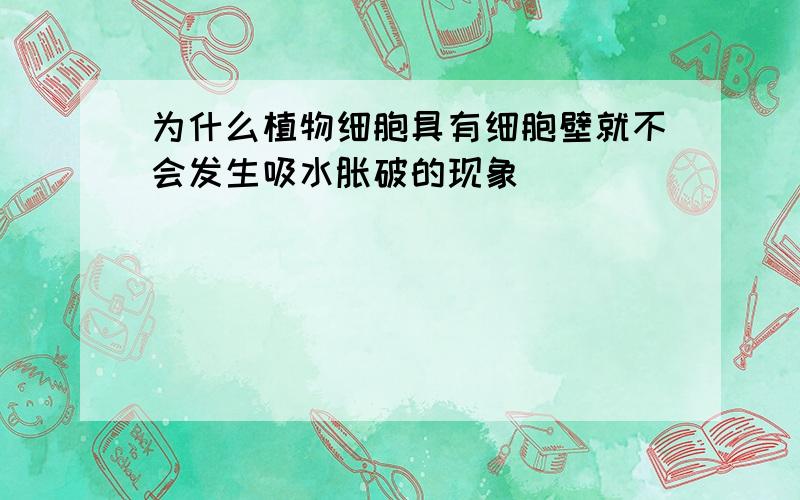 为什么植物细胞具有细胞壁就不会发生吸水胀破的现象