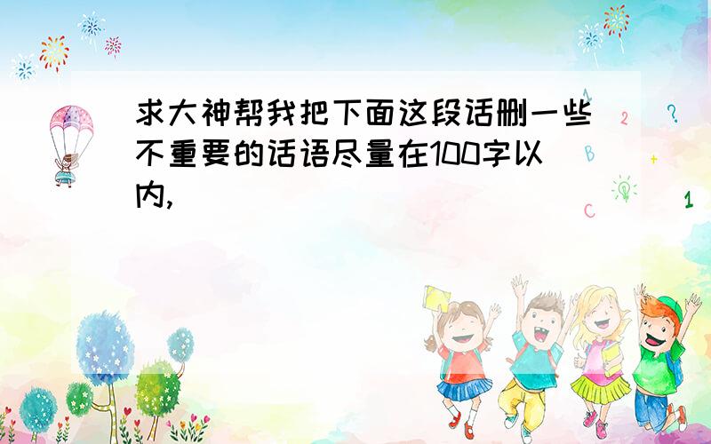 求大神帮我把下面这段话删一些不重要的话语尽量在100字以内,