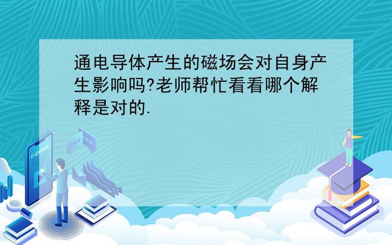 通电导体产生的磁场会对自身产生影响吗?老师帮忙看看哪个解释是对的.