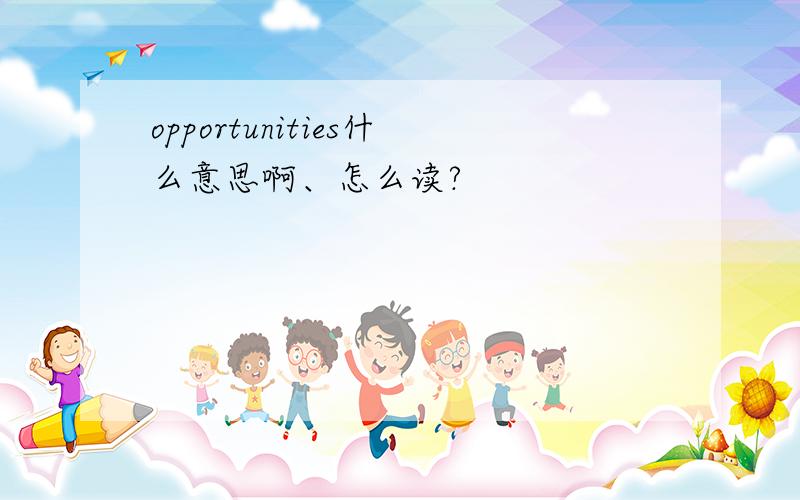 opportunities什么意思啊、怎么读?