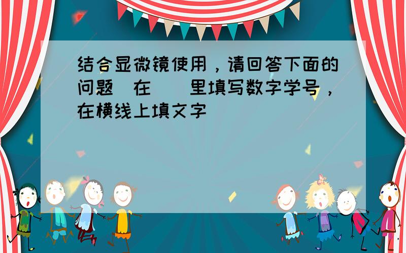 结合显微镜使用，请回答下面的问题．在[]里填写数字学号，在横线上填文字．