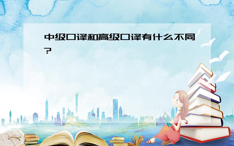 中级口译和高级口译有什么不同?