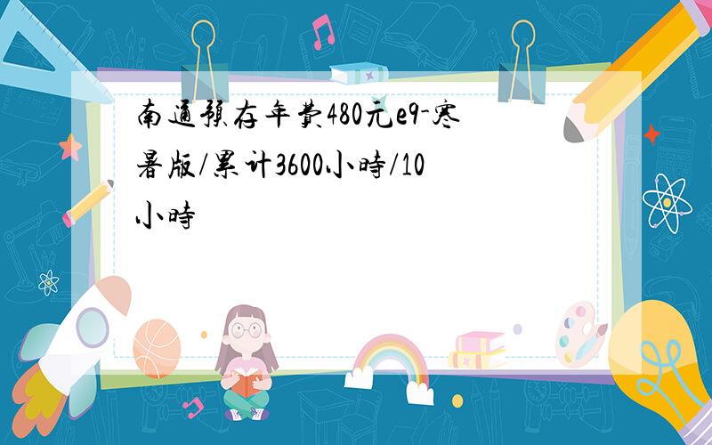 南通预存年费480元e9-寒暑版/累计3600小时/10小时