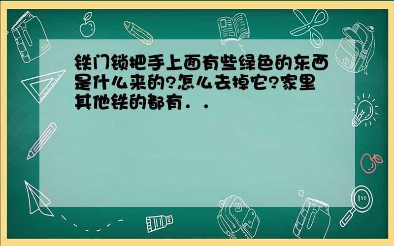 铁门锁把手上面有些绿色的东西是什么来的?怎么去掉它?家里其他铁的都有．．