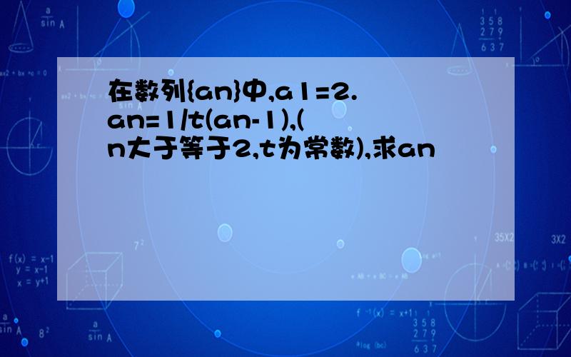 在数列{an}中,a1=2.an=1/t(an-1),(n大于等于2,t为常数),求an