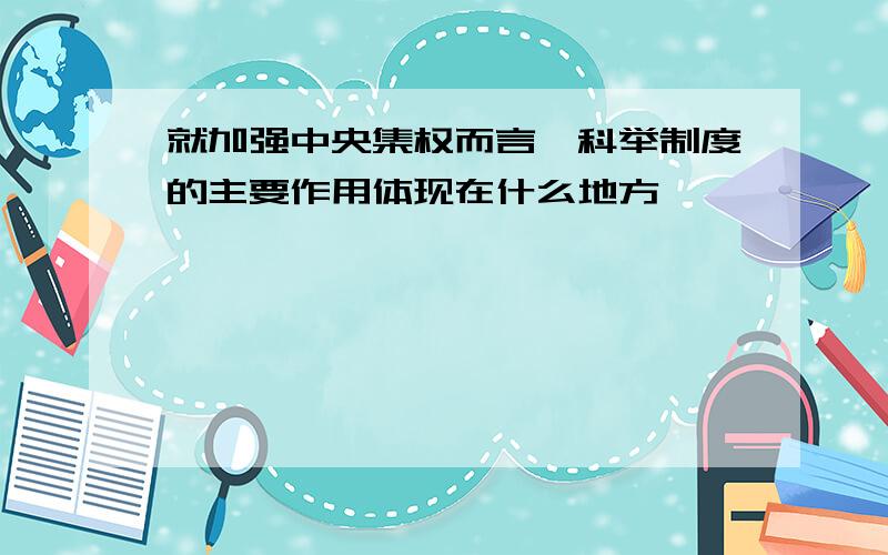 就加强中央集权而言,科举制度的主要作用体现在什么地方