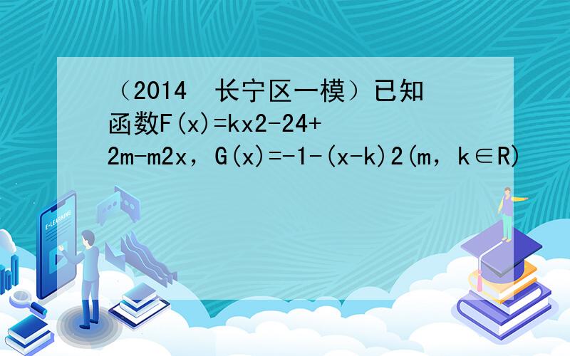 （2014•长宁区一模）已知函数F(x)=kx2-24+2m-m2x，G(x)=-1-(x-k)2(m，k∈R)