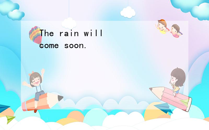 The rain will come soon.