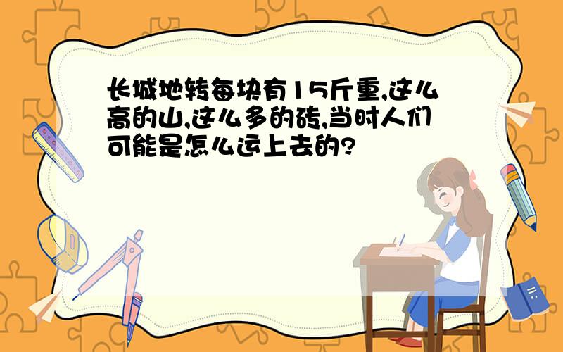 长城地转每块有15斤重,这么高的山,这么多的砖,当时人们可能是怎么运上去的?