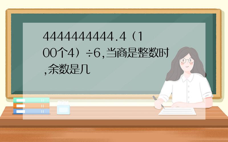 4444444444.4（100个4）÷6,当商是整数时,余数是几