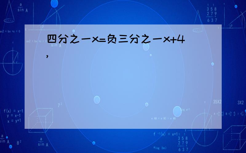 四分之一x=负三分之一x+4,