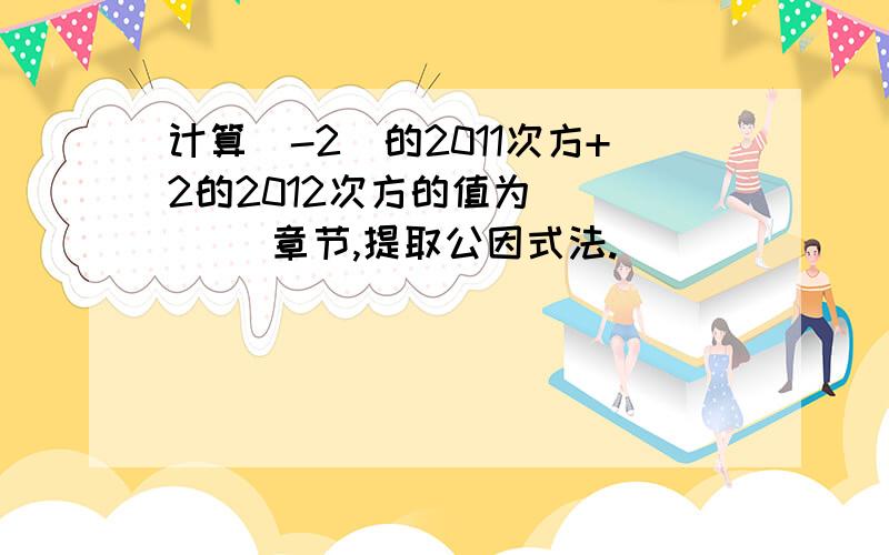 计算（-2）的2011次方+2的2012次方的值为_____ 章节,提取公因式法.