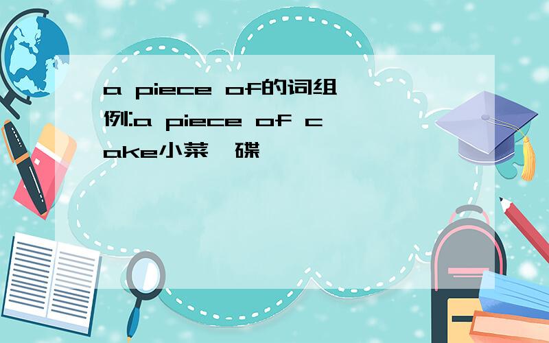 a piece of的词组 例:a piece of cake小菜一碟