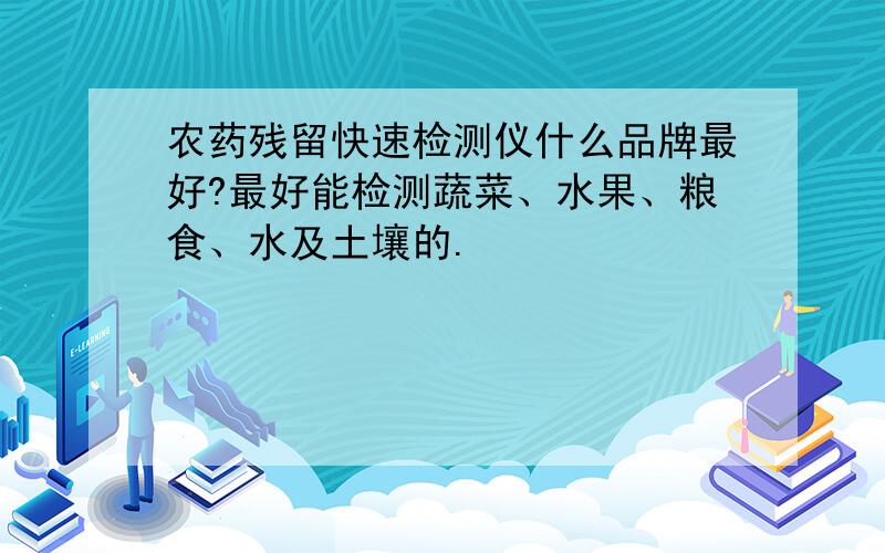 农药残留快速检测仪什么品牌最好?最好能检测蔬菜、水果、粮食、水及土壤的.