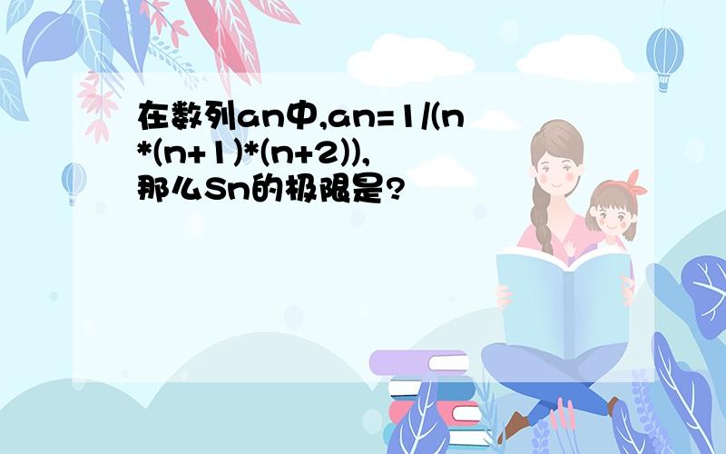 在数列an中,an=1/(n*(n+1)*(n+2)),那么Sn的极限是?