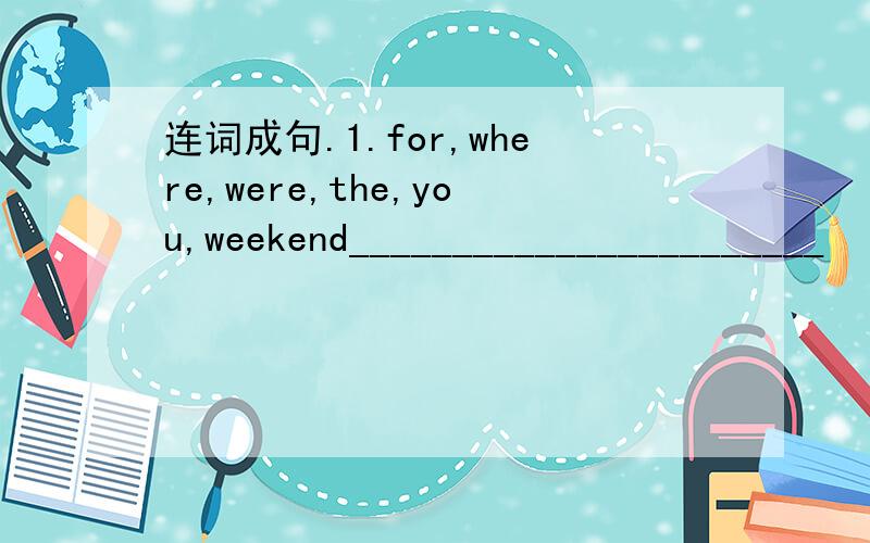 连词成句.1.for,where,were,the,you,weekend_______________________