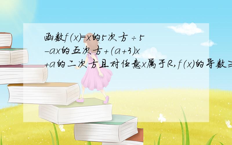 函数f（x）=x的5次方÷5-ax的五次方+（a+3）x+a的二次方且对任意x属于R,f（x）的导数≥0,求证-3≤a≤