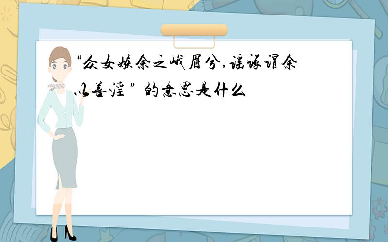 “众女嫉余之峨眉兮,谣诼谓余以善淫 ” 的意思是什么