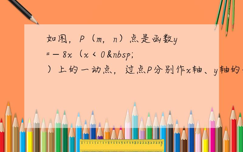 如图，P（m，n）点是函数y=−8x（x＜0 ）上的一动点，过点P分别作x轴、y轴的垂线，垂足分别为M、N．