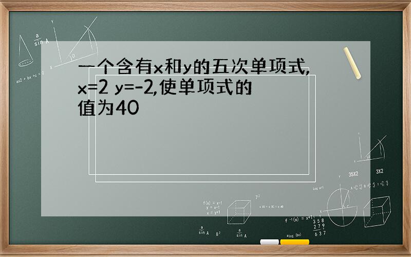 一个含有x和y的五次单项式,x=2 y=-2,使单项式的值为40