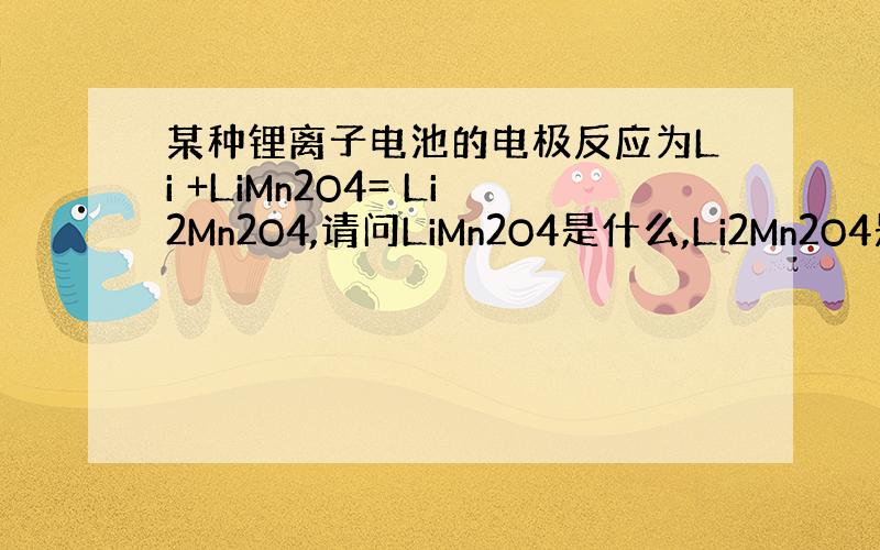 某种锂离子电池的电极反应为Li +LiMn2O4= Li2Mn2O4,请问LiMn2O4是什么,Li2Mn2O4是什么,