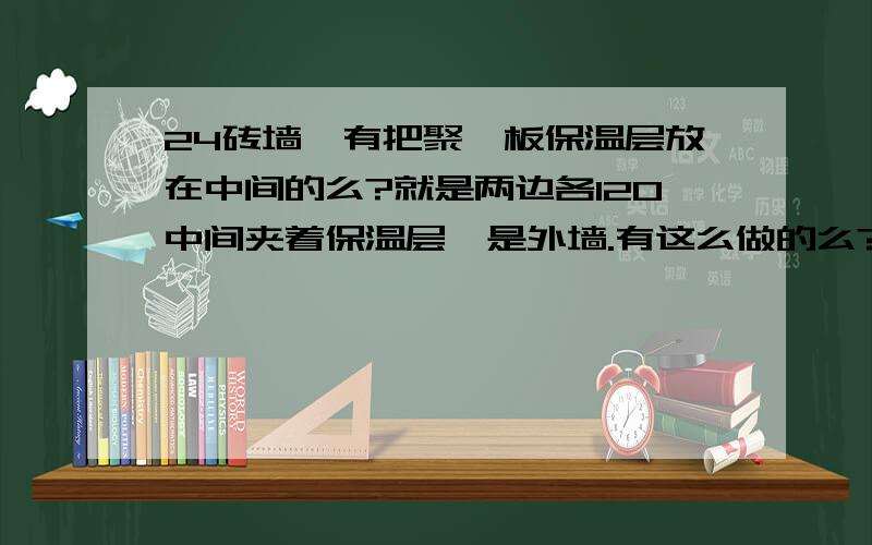 24砖墙,有把聚苯板保温层放在中间的么?就是两边各120中间夹着保温层,是外墙.有这么做的么?