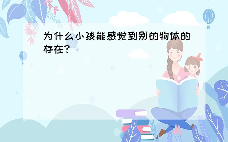 为什么小孩能感觉到别的物体的存在?