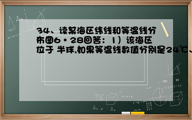 34、读某海区纬线和等温线分布图6·28回答：1）该海区位于 半球,如果等温线数值分别是24℃、26℃、28℃