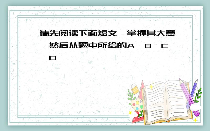 请先阅读下面短文,掌握其大意,然后从题中所给的A,B,C,D,