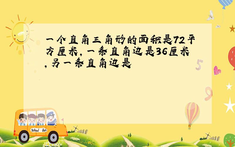 一个直角三角形的面积是72平方厘米,一条直角边是36厘米,另一条直角边是